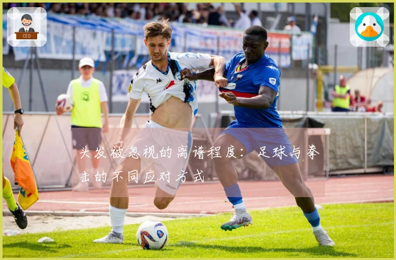 头发被忽视的离谱程度：足球与拳击的不同应对方式